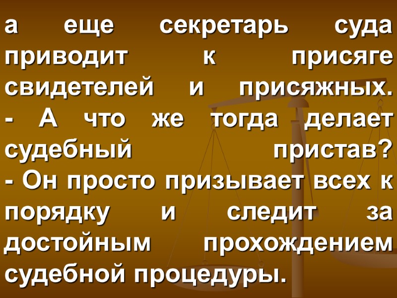 а еще секретарь суда приводит к присяге  свидетелей и присяжных.  - А